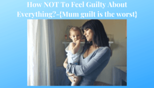 How NOT To Feel Guilty About Everything?-{Mum guilt is the worst}